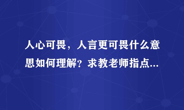 人心可畏，人言更可畏什么意思如何理解？求教老师指点如何理解？