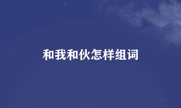 和我和伙怎样组词