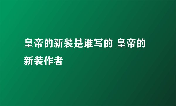 皇帝的新装是谁写的 皇帝的新装作者