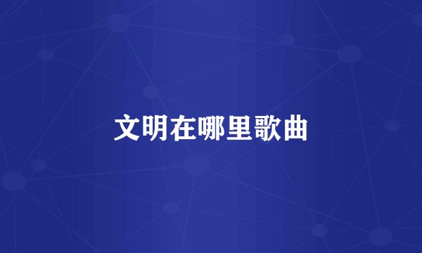 文明在哪里歌曲