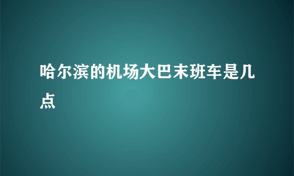 哈尔滨的机场大巴末班车是几点