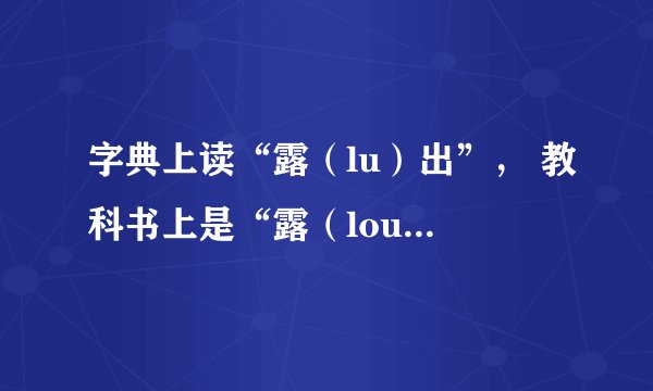 字典上读“露（lu）出”， 教科书上是“露（lou）出”究竟应该怎么读呢？
