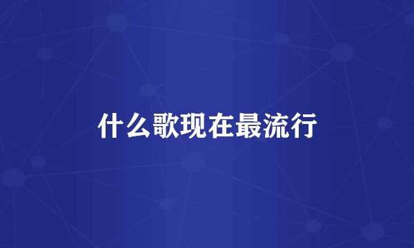 什么歌现在最流行