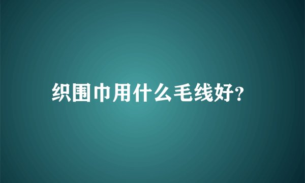 织围巾用什么毛线好？