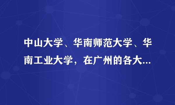 中山大学、华南师范大学、华南工业大学，在广州的各大校区分别在哪里？