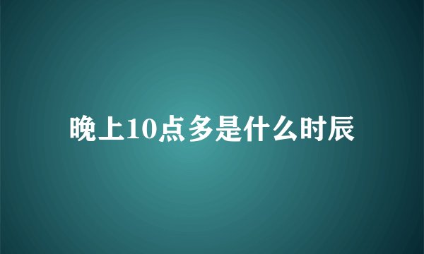 晚上10点多是什么时辰