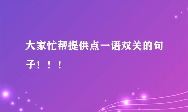 大家忙帮提供点一语双关的句子！！！