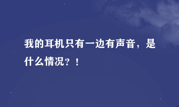 我的耳机只有一边有声音，是什么情况？！