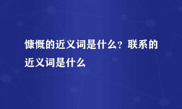 慷慨的近义词是什么？联系的近义词是什么