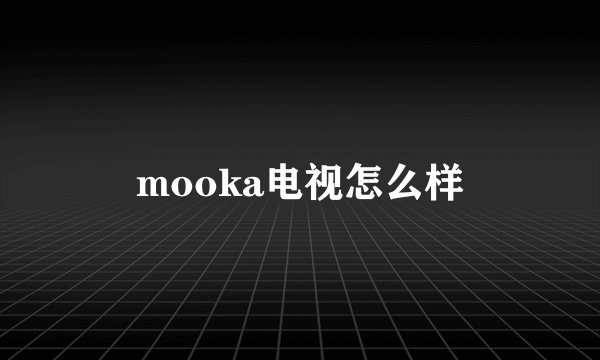mooka电视怎么样