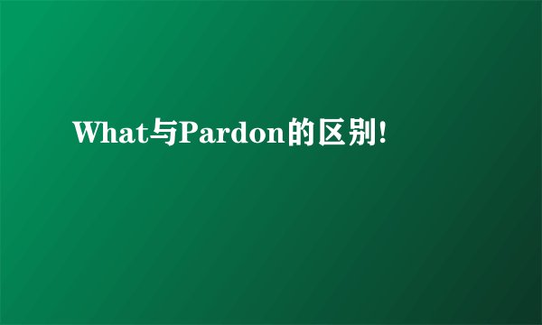 What与Pardon的区别!