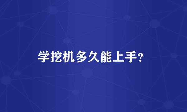 学挖机多久能上手？