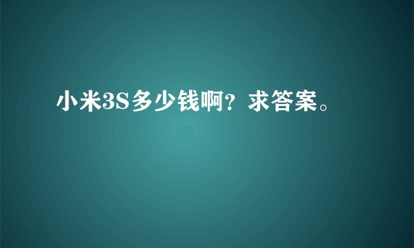 小米3S多少钱啊？求答案。