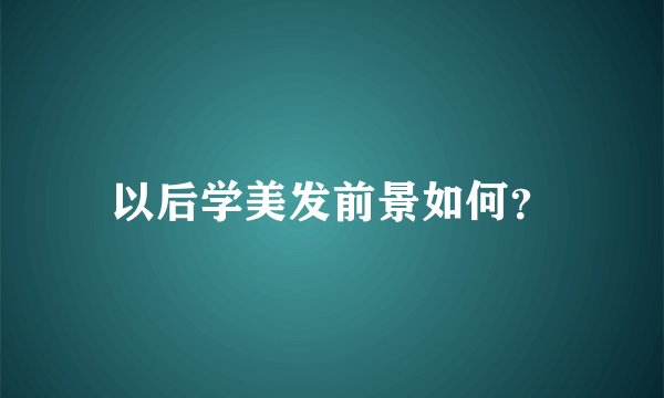 以后学美发前景如何？