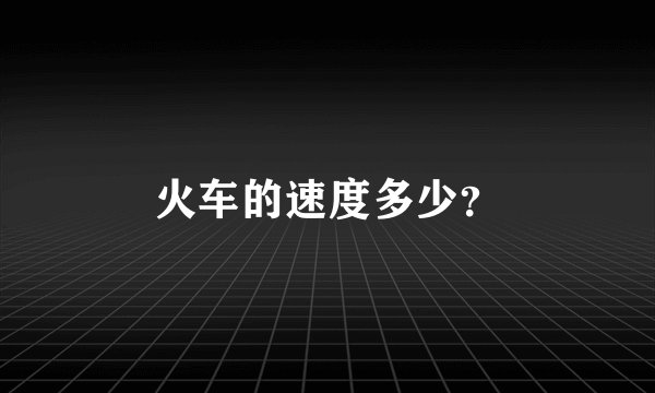 火车的速度多少？