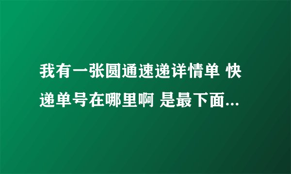 我有一张圆通速递详情单 快递单号在哪里啊 是最下面白框框里的数字么？