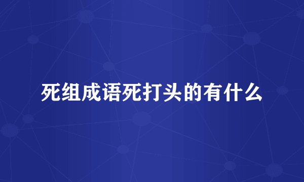 死组成语死打头的有什么