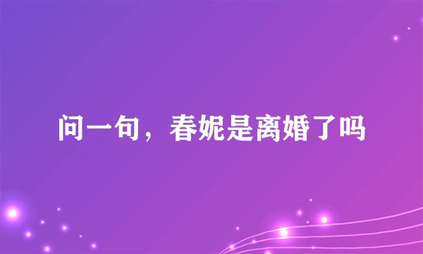 问一句，春妮是离婚了吗