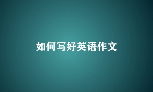 如何写好英语作文