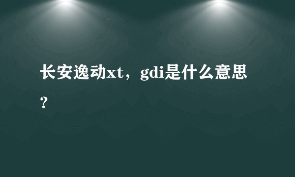 长安逸动xt，gdi是什么意思？