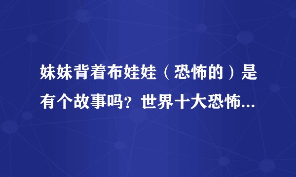 妹妹背着布娃娃（恐怖的）是有个故事吗？世界十大恐怖曲是哪些？