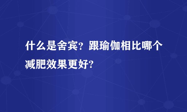 什么是舍宾?跟瑜伽相比哪个减肥效果更好?