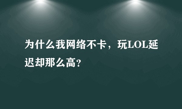 为什么我网络不卡，玩LOL延迟却那么高？