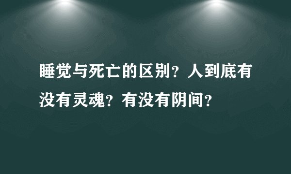 睡觉与死亡的区别？人到底有没有灵魂？有没有阴间？