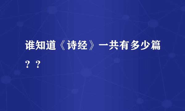 谁知道《诗经》一共有多少篇？？