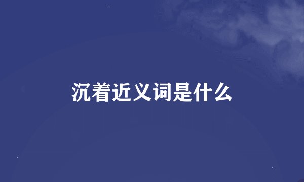 沉着近义词是什么