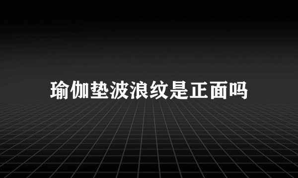瑜伽垫波浪纹是正面吗
