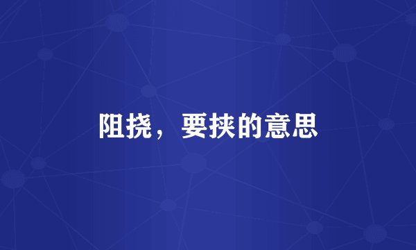 阻挠，要挟的意思