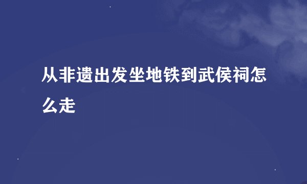 从非遗出发坐地铁到武侯祠怎么走