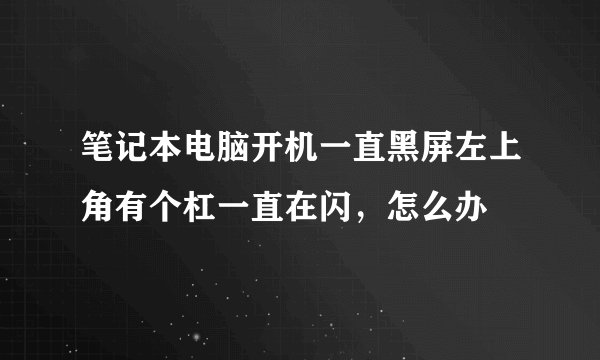 笔记本电脑开机一直黑屏左上角有个杠一直在闪，怎么办