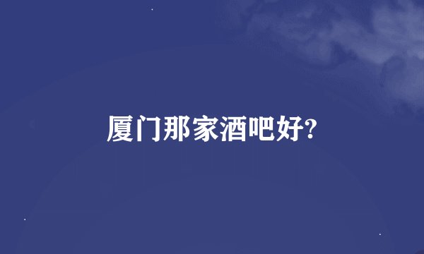 厦门那家酒吧好?