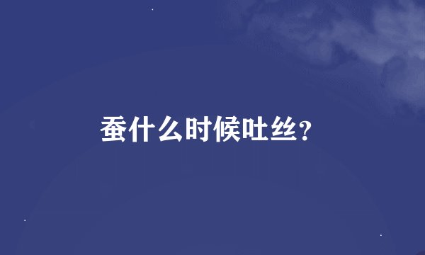 蚕什么时候吐丝？