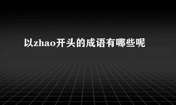 以zhao开头的成语有哪些呢