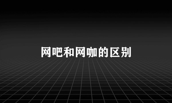 网吧和网咖的区别