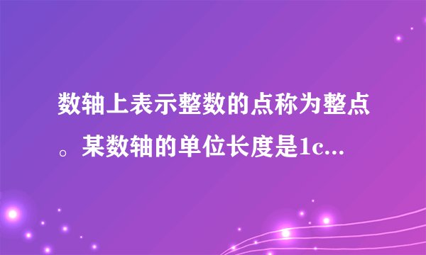数轴上表示整数的点称为整点。某数轴的单位长度是1cm，若在这个数轴上随意画出一条长为200cm的线段AB....