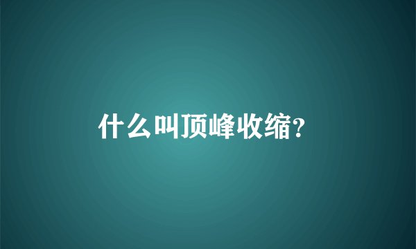 什么叫顶峰收缩？