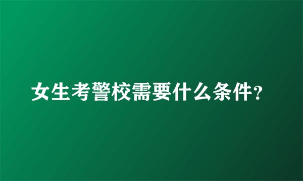女生考警校需要什么条件？