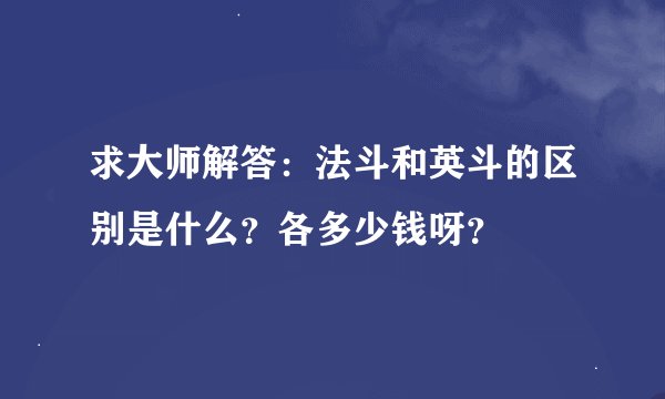 求大师解答：法斗和英斗的区别是什么？各多少钱呀？