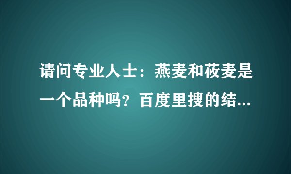 请问专业人士：燕麦和莜麦是一个品种吗？百度里搜的结果让我很迷惑。