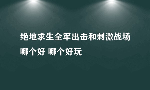绝地求生全军出击和刺激战场哪个好 哪个好玩