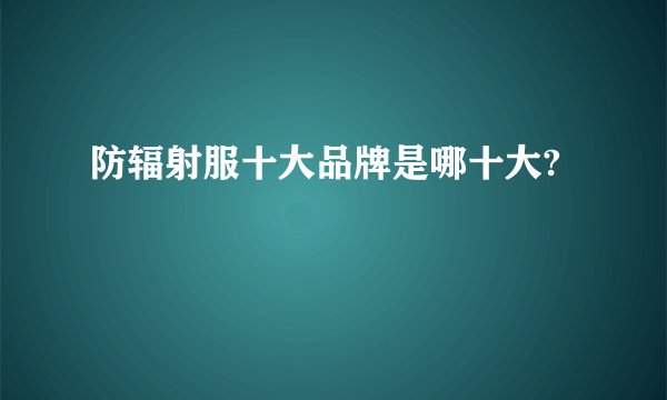 防辐射服十大品牌是哪十大?