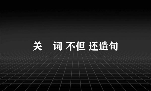 关聠词 不但 还造句