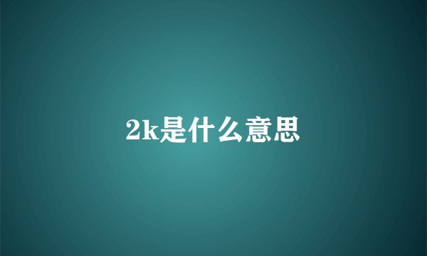2k是什么意思