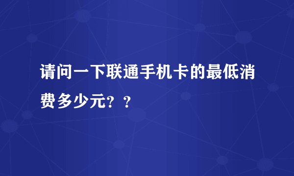 请问一下联通手机卡的最低消费多少元？？