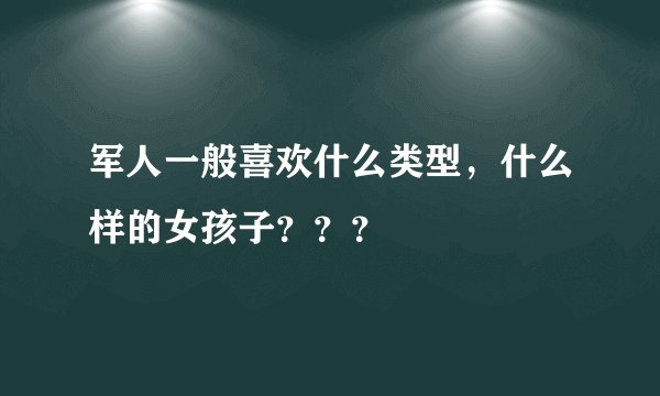 军人一般喜欢什么类型，什么样的女孩子？？？