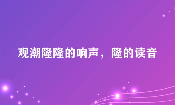 观潮隆隆的响声，隆的读音